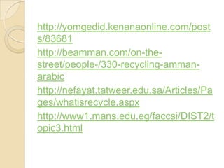 http://yomgedid.kenanaonline.com/post
83681s/
-the-http://beamman.com/on
-amman-recycling-330/-street/people
arabic
http://nefayat.tatweer.edu.sa/Articles/Pa
ges/whatisrecycle.aspx
/t2.mans.edu.eg/faccsi/DIST1http://www
.html3opic
 