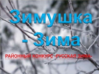 Зимушка
- Зима
РАЙОННЫЙ КОНКУРС «РУССКАЯ ЗИМА»
 
