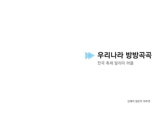 우리나라 방방곡곡
전국 축제 알리미 어플
신예지 장은주 허주연
 