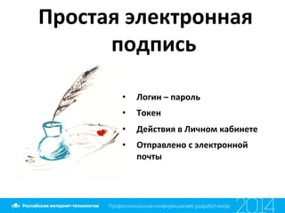  Простая	
  электронная	
  
подпись	
  	
  
•  Логин	
  –	
  пароль	
  
•  Токен	
  
•  Действия	
  в	
  Личном	
  кабинете	
  
•  Отправлено	
  с	
  электронной	
  
почты	
  
 