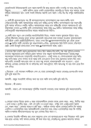 4/18/2014 1
file:///C:/Users/Noor%20Islam/Desktop/mmmm.htm 14/15
থেকইসবাই টাইেমরআেগই চেল আেস!আপিন িক জা জােনন নািক ??ব ুঃ না স ার, জা -টা
িকছুনা।....................আিম অিফস থেক একটা চয়ারসিরেয় ফেলিছ। য সবার পের আসেব, তােক
দাঁিড়েয় কাজকরেত হেব !!তাই সবাই টাইেমর আেগই চেল আেস !!!িহঃ িহঃ িহঃ ব ুর আইিডয়াটার
জন
১২. ামী, ী চ ঝগড়ার পর, ী কাপড়েচাপড়সহ ব াগেগাছােনা করল। ামীঃ ব াগ
গাছাওেকন? ীঃ আিম আমারমােয়র কােছ চেল যাি ।এরপর ামীও ব াগেগাছােনা করল। ীঃ
তু িম আবার কইযাও!!! ামীঃ আিমও আমারমােয়র কােছ চেল যাি । ীঃ তাহেল আমােদরএই ৯টা
বা াকা া দখেব ke? ামীঃ তু িম তামারমােয়র কােছ যা , fine,আিমও আমারমােয়র কােছ যাি ।
সইঅনুযায়ী বা াকা ােদরতােদর মােয়র কােছইযাওয়া উিচত।
১৩. ামী যােব নতু ন এক চাকিরর জন ই ারিভউ িদেত। সকাল সকাল ঘুমেথেক উঠেত হেব।
এিদেক ীরসে বেধেছ তু মুল ঝগড়া, জনেকউ কারওসে কথা বলেছন না।রােত ঘুমােনারআেগ
ামী ীেক একটা ছা িচরকু টিদেলন। তােত লখা িছল,�কালসকালসাতটায় ঘুম থেক ডেক
দেব।�পরিদন ামী বচারার ঘুম ভাঙলসকাল১০টায়। ধড়মড়কের উেঠ িতিন দেখন, তাঁরপােশ
ছা একটা িচরকু ট রাখা।তােত লখা আেছ,�সকালসাতটা বােজ, ওেঠা!!
১.রতেনর িছল চারটা ছেল। ছেল েলার নামও িছল আজব।পঁচা,বািস, গ আর মুইতা।একবার
রতেনর ব ুেবড়ােতএেলা বািড়েত। ােম আসেত তার ব ুেক অেনকপির মকরেত হেয়েছ।ব ুর
অেনক ু ধা লাগেলাএবং তাড়াতািড় খাবচাইল।রতন : একটু সময় দ, পালাওেকারমা রা া কির।
ব ু বলল,আের ওসব লাগেব না,যা আেছ তাই দন।রতন তখন তার ছেলেদর ডাকল,পঁচা, ভাত
আন।বািস, তরকারী আন।ভাব ভাল না দেখ ব ু বলেলা, থাকেদা আিম খাব না।রতন : এেতা
ক কের এেসেছা তামােক িক না খাইয়গ , ডাল আন।মুইতা, পািন আন।ব ু পা ধের মাফ চেয় িদল
এক দৗড়।
২.িবচারক : এই সাতজন সা ীবেল গল য, তারা তামােকচুির করেত দেখেছ।এরপরওিক বলেব
তু িম চুির কেরা িন?
আসামী : জুর সংখ াটাই যিদবড় কথা হয় তেব আিম বলব,আিম চুির কির িন।
িবচারক : কী রকম?
আসামী : কারণ, এই সাতজনছাড়া পৃিথবীর সকেলই বলেবেয, তারা আমােক চুির করেতদ ােখিন।
তখন?
৩. মেয়রা তােদর িবেয়র থম ৬ বছর তােদর ামীেক যভােব ডােক,. থম বছর : জানু ,.ি তীয় বছর
: ওেগা নছ!!!.তৃ তীয় বছর : কই গা তু িম ???.চতু থ বছর : ব ুর বাপ একটুএখােন আেসা
তা..প ম বছর : কাথায় মরছ???.ষ বছর : আজেক বাসায় আেসা তামারএকিদন িক আমার
একিদন!!!! তামায়িবেয় কের আমারজীবনটা তজপাতা হেয় গেছ!!! তামায়িবেয় কের িক পাইিছ
আিম???আমার জীবেনরসবেচেয় বড় ভুল তামায় িবেয় করা!!!!!.
৪.একবার ইংেরিজ পরী ার দেখ আবুেলর চাখ তা ছানাবড়া।রচনা পেড় িগেয়েছন ‘মাই ’
আর ে এেসেছ ‘মাই ফাদার’।ভাবেছ, কী করা যায়? , পেয়িছ। ধু ে র জায়গায় ফাদার
 