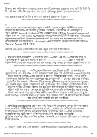4/18/2014 1
file:///C:/Users/Noor%20Islam/Desktop/mmmm.htm 4/15
িশ ক: মশা মািছ অেনক রাগছড়ায়, তােদর বংশবৃি রাধকরেতহেব।ছা : হা হা হা িহ িহ িহ িহ িহ
িহ…..িশ ক: হািসর িক হেলা?ছা : স ার এেতা ছাট বলুন (কন**) বানােবনক ামেন!!!
যারা বুেঝেছন তারা লাইক িদন । আর যারা বুেঝেছন তারা বলুন উড়ান !
============================================
৪.
হ াক হেলও ফরতপােবন আপনারেফসবুক একাউ ←হ াকডেফসবুক একাউ িফের পাবার
কেয়কিট উপায়থাকেলওএই উপায়িট খুব সহজ ওকাযকর। এজন িনেচর ধাপ েলাঅনুসরণ
ক ন-১। থেম facebook.com/hackedিলেখ এ ারচাপুন।২। এবার My Account IsCompromised
এি ক ক ন।৩। এখন Identify YourAccount অংশহেতআপনারআইিডিট িসেল ক ন। অথাৎEmail
orphone numberিকংবা Facebookusernameঅথবা your name and afriend’snameঅপশেন
েয়াজনীয়ডাটা িদেয় সাচক ন।৪। Security Checkঅপশনআসেল সখােন ক াপচাএি ক ন।৫।
This is My Account এি ক ক ন।
আপনার কাছ থেক একটা লাইক চাই আর িকছুনা তাই বেল টাকা চাি না।
===========================================
৫. বাবা তার বা া ছেলরহােত ১০টাকা িদেয় বলল>>>>বাবা:" এই নাও ১০টাকা,আর আিম য
বুয়ারসােথ ইিছ এটা তামারআ ু ক বলেবনা। ...... ...... ...... ...... ... ছেল:" বাবা তু িম
অেনক িকপটা,আ ু যখন দােরায়ান চাচারসােথ ঘুমায়। আ ু আমােক ১০০টাকা দয়।মাইরালা!!!!!!!
==========================================================
৬. ♦♦ চুেলর য ♦♦→একিট চুেলরও জীবনকাল আেছ,জীবেনর চারিট অধ ায়েপিরেয় স
মৃতু বরণকের এবং পেড় যায়। সখােন জ েনয়আেরকিট চুল। তাই িতিদনহের ৫০-৬০িট চুলপেড়
যাওয়া াভািবক ব াপার।→ তেব অ াভািবক হাের চুল পড়ারিকছুকারণরেয়েছ। যমনঃ আয়রন,
ক ালিসয়ামও িভটািমন‘িস’র অভাব,টাইফেয়ড র, কেমােথরািপ।→ চুল ঝরা িতেরােধ করণীয়ঃ১.
ডায়ােবিটস, উ র চাপ, অিধকওজন িনয় ণক ন। পুি করও া করখাদ াভ াস গেড় তু লুন।২.
চুল পির ার রাখুন। চুেলর গাড়ায়ময়লা জেম খুশিক হেত পাের। েয়াজেন খুশিকরিচিকৎসা িনন।৩.
অিতির ি া ওিবষ তা রােগও চুল ঝের।তাই ইিতবাচকভােব জীবনযাপন ক ন।৪. চুর
পিরমাণ পািন পান ক ন। সইসে চুরেমৗসুিম ফল, শাকসবিজ ওআঁশজাতীয় খাবার খান।৫.
িডেমর সাদা অংেশ আেছ চুরআিমষ। আিমষ ওক ালিসয়াম আেছ ধ ও দইেয়।এ েলা চুেলর
জন উপকারী।৬. সাধনীর কারেণও চুলপড়েত পাের। েয়াজেন শ া ু বা কি শনােরর া পিরবতন
কের দখুন। পা উপকারী মেন হেল লাইকিদেয়
====================================================
৭. ইি জিনয়ার,ডা ােররেচ াের ঢুেক বললঃ বািড় িগেয় রাগী দখারজন আপনার িফসকত?ডা ার
বললঃ ৩০০টাকা !!ইি জিনয়ারঃ চেলনডা ার সােহব......ডা ার তার মাটরসাইেকল বরকের
ইি জিনয়ারেক িপছনইি জিনয়ার তারবাসায়েপৗছার পরডা ােরর িফস ৩০০টাকা ধিরেয় িদল।
ডা ারিজগাইেলাঃ রাগী কই??. .ইি জিনয়ারবললঃ রাগী কউনাইের পাগলট াি
াইভারবাসায়েপৗছাই িদেত ৫০০টাকা চাি ল আরআপিন ৩০০ টাকােতইরািজ হেলন তাইআপনােক
িনেয়ইআসলাম#
========================================
৮. কতা:একটা েন ৫০টা ইটআেছ, একটা ইটেফেল িদেল থােক কয়টা? াথী:এটা তা সাজা।
 