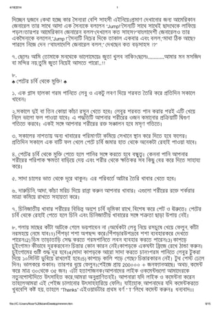 4/18/2014 1
file:///C:/Users/Noor%20Islam/Desktop/mmmm.htm 9/15
িদে ন জেন ।কথা হে কার সন রা বিশ সাহসী এইিনেয়। মাণ দখােনার জন আেমিরকান
জনােরল তার সােথ আসা এক সন েক বলেলন “Jump!” সন িট সােথ সােথই ছাদেথেক লািফেয়
পড়ল!তারপর আেমিরকান জনােরন বলল“ দখেলন কত সাহস?”বাংলােদশী জনােরলও তার
একৈসন েক বলেলন,”Jump !” সন িট িনেচর িদেক তাকাল একবার এবং বলল,“মাথা িঠক আেছ?
পারেল িনেজ দন !”বাংলােদিশ জনােরল বলল,” দখেছন কত বড়সাহস !?”
৭. ছেলঃ আিম তামােক মনেথেক ভােলােমেয়ঃ জুতা খুলব নািক? ছেলঃ...........আমার মন মসিজদ
বা মি র নয়,তু িম জুতা িনেয়ই আসেত পােরা..!!
৮.
♣ পেটর চিব থেক মুি ! ♣
১. এক াস হালকা গরম পািনেত লবু ও একটু লবণ িদেয় শরবত তির কের িতিদন সকােল
খােবন।
২.সকােল ই বা িতন কায়া কাঁচা রসুন খেত হেব। লবুর শরবত পান করার পরই এিট খেয়
িনেল ভােলা ফল পাওয়া যােব। এ প িতিট আপনার শরীেরর ওজন কমােনার ি য়ািট ি ণ
গিতেত করেব। একই সে আপনার শরীেরর র স ালন হেব মসৃণ গিতেত।
৩. সকােলর নাশতায় অন খাবােরর পিরমাণটা কিমেয় সখােন ান কের িদেত হেব ফেলর।
িতিদন সকােল এক বািট ফল খেল পেট চিব জমার হাত থেক অেনকটা রহাই পাওয়া যােব।
৪. পেটর চিব থেক মুি পেত হেল পািনর সে করেত হেব ব ু । কননা পািন আপনার
শরীেরর পিরপাক মতা বািড়েয় দয় এবং শরীর থেক িতকর সব িকছু বর কের িদেত সাহায
কের।
৫. সাদা চােলর ভাত থেক দূের থাকু ন। এর পিরবেত আটার তির খাবার খেত হেব।
৬. দা িচিন, আদা, কাঁচা মিরচ িদেয় রা া ক ন আপনার খাবার। এ েলা শরীেরর রে শকরার
মা া কিমেয় রাখেত সহায়তা কের।
৭. িচিনজাতীয় খাবার শরীেরর িবিভ অংেশ চিব ভূিমকা রােখ, িবেশষ কের পট ও ঊ েত। পেটর
চিব থেক রহাই পেত হেল িচিন এবং িচিনজাতীয় খাবােরর সে শ তা ছাড়া উপায় নই।
৮. গলায় মােছর কাঁটা আটেক গেল ভয়পােবন না ।অেধকটা লবু িনেয় রসচুেষ খেয় ফলুন, কাঁটা
নরমহেয় নেম যাব।1) িপঁপড়া শশা অপছ কের।িপঁপড়ারউপ েব শশা ব বহারকের দখেত
পােরন।2) িডম তাড়াতািড় স করেত গরমপািনেত লবন ব বহার করেত পােরন।3) কাপেড়
চুইংগাম? কীভােব দূরকরেবন? িচ ার কান কারন নই।কাপড়েক একঘ া ি েজ রেখ ঠা া ক ন।
চুইংগােমর ি দূর হেব।4)সাদা কাপড়েক আেরা সাদা করেত চান?গরম পািনেত লবুর টুকরা
িদেয় ১০িমিনট ডুিবেয় রাখেলই হেব।5) কাপেড় কািল পেড় গেছ? িচ ারকারন নই। টুথ প ঢেল
িদন। ভালকের কান। তারপর ধুেয় ফলুন। পইেজ ায় 200০০০ + জনফ ানআেছ। অথচ, কেম
কের মা ৩০ থেক ৩৫ জন। এটা হতাশাজনক।আপনােদর লাইক ওকেম েলা আমােদরেক
নতু নেপা িদেত উৎসািহত কের,আমরা অনু ািণতহই। আপনারা যিদ লাইক ও কেম না কেরন
তাহেলআমরা এই পইজ চালােনার উৎসাহহািরেয় ফিল। যাইেহাক, আপনােদর যিদ কেম করেত
খুবেবিশ ক হয়, তাহেল “Thanks” এইওয়াডটার থম বণ “ T ”িলেখ কেম ক ন॥ ধন বাদ।।
 