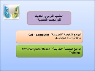 ‫الحديث‬ ‫التربوي‬ ‫التقسيم‬
‫التعليمية‬ ‫للبرمجيات‬
‫التعليمية‬ ‫البرامج‬"‫التدريسية‬"CAI – Computer
Assisted Instruction
‫التعليمية‬ ‫البرامج‬"‫التدريبية‬"CBT- Computer Based
Training
 