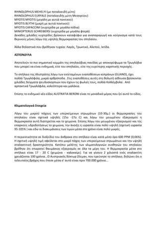 RHINOLOPHUS MEHELYI (με πεταλοειδή μύτη)
RHINOLOPHUS EURYALE (πεταλοειδής μύτη Μεσογείου)
MYOTIS MYOTIS (μεγάλη με αυτιά ποντικού)
MYOTIS BLYTHI (μικρή με αυτιά ποντικού)
MYOTIS CAPACCINII (νυχτερίδα με μεγάλα πόδια)
MINIOPTERUS SCHREIBERSI (νυχτερίδα με μεγάλα φτερά)
Δεκάδες χιλιάδες νυχτερίδες βρίσκουν καταφύφιο για αναπαραγωγή και κούρνισμα κατά τους
θερινούς μήνες λόγω της υψηλής θερμοκρασίας του σπηλαίου.
Άλλα θηλαστικά που βρέθηκαν τυχαία: Λαγός, Τρωκτικό, Αλεπού, Ικτίδα.
ΑΣΠΟΝΔΥΛΑ
Αποτελούν το πιο σημαντικό κομμάτι της σπηλαιόβιας πανίδας με αποκορύφωμα τα Τρωγλόβια
που μπορεί να είναι ενδημικά, είτε του σπηλαίου, είτε της ευρύτερης καρστικής περιοχής .
Το σπήλαιο της Αλιστράτης λόγω των εκτεταμένων εναποθέσεων κοπράνων (GUANO), έχει
πολλά Τρωγλόφιλα, μικρά αρθρόποδα . Στις εναποθέσεις αυτές στη θολωτή αίθουσα βρίσκονται
χιλιάδες δείγματα ψευδοσκορπιών που έχουν τις φωλιές τους, πολλά Κολλέμβολα . Από
αρπακτικά Τρωγλόφιλα, κολεόπτερα και μαλάκια.
Επίσης το ενδημικό νέο είδος ALISTRATIA BERONI είναι το μοναδικό μέρος που ζεί αυτό το είδος.
Κλιματολογικά Στοιχεία
Λόγω του μικρού πάχους των υπερκείμενων στρωμάτων (10-30μ.) οι θερμοκρασίες του
σπηλαίου είναι σχετικά υψηλές (15ο -17ο C) και λόγω του μειωμένου εξαερισμού η
θερμοκρασία αυτή διατηρείται και το χειμώνα. Επίσης λόγω του μειωμένου εξαερισμού και της
επαρκούς υδροδοτήσεως το χειμώνα, την άνοιξη η υγρασία είναι πολύ υψηλή (σχετική υγρασία
95-105% ) και εδώ οι διακυμάνσεις των τιμών μέσα στο χρόνο είναι πολύ μικρές.
Η περιεκτικότητα σε διοξείδιο του άνθρακα στο σπήλαιο είναι κατά μέσο όρο 600 PPM (0,06%).
Η σχετική υψηλή τιμή οφείλεται στο μικρό πάχος των υπερκείμενων στρωμάτων και την υψηλή
σταλακτιτική δραστηριότητα. Κατόπιν μελέτης των κλιματολογικών συνθηκών του σπηλαίου
βρέθηκε ότι επικρατεί θαυμάσιος εξαερισμός σε όλα τα μέρη του. Η θερμοκρασία μέσα στο
σπήλαιο είναι 17 - 20 C (χειμώνα - καλοκαίρι). Για να γίνουν 2 χιλιοστά ενός σταλακτίτη
χρειάζονται 100 χρόνια...Ο Αυστριακός δόκτωρ Ζέεμαν, που ερεύνησε το σπήλαιο, δηλώνει ότι ο
τελευταίος βράχος που έπεσε μέσα σ' αυτό είναι πριν 700.000 χρόνια...
 