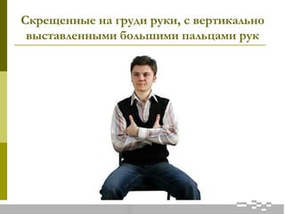 Скрещенные на груди руки, с вертикально
выставленными большими пальцами рук
 