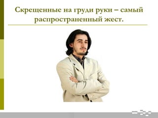 Скрещенные на груди руки – самый
распространенный жест.
 