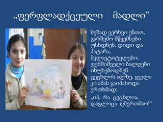 „ფერფლადქცეული მადლი“
• შეშად ვერხვი ენთო,
გარშემო მწყემსები
უსხდნენ, დიდი და
პატარა,
მკლავტიტვლები;
ფეხშიშველი ბალღები
იხუხებოდნენ
ცეცხლის ალზე, ყველა
კი ამას გაიძახოდა
ერთხმად:
• „იჰ, რა ცეცხლია,
დაგლოცა ღმერთმაო!“
 