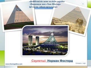 Company Logo
www.themegallery.com
Сәулетші: Норман Фостерд
«Бейбітшілік және келісім сарайы
-Пирамида мен «Хан Шатыр»
ірі сауда –ойын-орталығы»
 