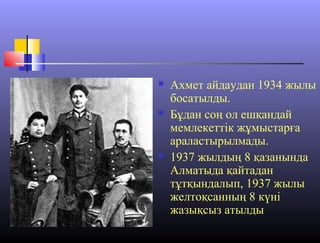  Ахмет айдаудан 1934 жылы
босатылды.
 Бұдан соң ол ешқандай
мемлекеттік жұмыстарға
араластырылмады.
 1937 жылдың 8 қазанында
Алматыда қайтадан
тұтқындалып, 1937 жылы
желтоқсанның 8 күні
жазықсыз атылды
 