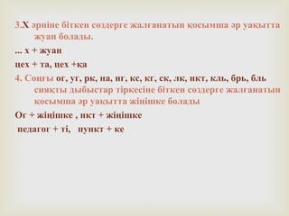 3.Х әрпіне біткен сөздерге жалғанатын қосымша әр уақытта
жуан болады.
... х + жуан
цех + та, цех +қа
4. Соңғы ог, уг, рк, на, нг, кс, кг, ск, лк, нкт, кль, брь, бль
сияқты дыбыстар тіркесіне біткен сөздерге жалғанатын
қосымша әр уақытта жіңішке болады
Ог + жіңішке , нкт + жіңішке
педагог + ті, пункт + ке
 