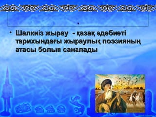 Ашық сабақтар
..
• Шалкиіз жырау - қазақ әдебиетіШалкиіз жырау - қазақ әдебиеті
тарихындағы жыраулық поэзияныңтарихындағы жыраулық поэзияның
атасы болып саналадыатасы болып саналады
 