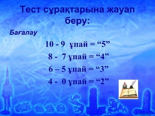 Ашық сабақтар
Тест сұрақтарына жауап
беру:
Бағалау
10 - 9 ұпай = “5”
8 - 7 ұпай = “4”
6 – 5 ұпай = “3”
4 - 0 ұпай = “2”
 
