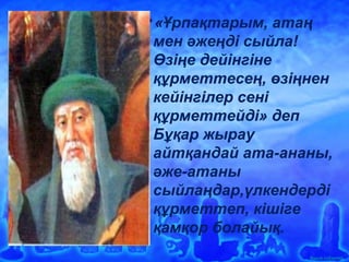Ашық сабақтар
«Ұрпақтарым, атаң
мен әжеңді сыйла!
Өзіңе дейінгіне
құрметтесең, өзіңнен
кейінгілер сені
құрметтейді» деп
Бұқар жырау
айтқандай ата-ананы,
әже-атаны
сыйлаңдар,үлкендерді
құрметтеп, кішіге
қамқор болайық.
 