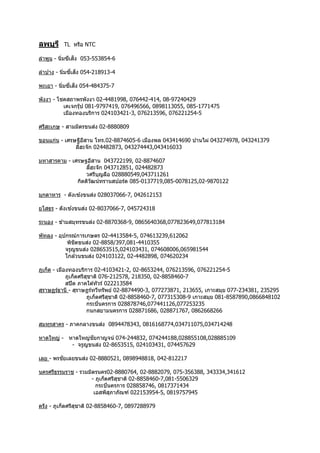 ลพบุรี TL หรือ NTC
ลำพูน - นิ่มซีเส็ง 053-553854-6
ลำปำง - นิ่มซี่เส็ง 054-218913-4
พะเยำ - นิ่มซี่เส็ง 054-484375-7
พังงำ - โชคสถำพรพังงำ 02-4481998, 076442-414, 08-97240429
เคเจกรุ๊ป 081-9797419, 076496566, 0898113055, 085-1771475
เมืองทองบริกำร 024103421-3, 076213596, 076221254-5
ศรีสะเกษ - สำมมิตรขนส่ง 02-8880809
ขอนแก่น - เศรษฐีอีสำน โทร.02-8874605-6 เมืองพล 043414690 บ ้ำนไผ่ 043274978, 043241379
ลี้ฮะจัก 024482873, 043274443,043416033
มหำสำรคำม - เศรษฐอีสำน 043722199, 02-8874607
ลี้ฮะจัก 043712851, 024482873
วศรีบุญลือ 028880549,043711261
กิตติวัฒน์ทรำนสปอร์ต 085-0137719,085-0078125,02-9870122
มุกดำหำร - ตังเซ ้งขนส่ง 028037066-7, 042612153
ยโสธร - ตังเซ ้งขนส่ง 02-8037066-7, 045724318
ระนอง - ข ้ำมสมุทรขนส่ง 02-8870368-9, 0865640368,077823649,077813184
พัทลุง - อุปกรณ์กำรเกษตร 02-4413584-5, 074613239,612062
พิชิตขนส่ง 02-8858/397,081-4410355
จรูญขนส่ง 028653515,024103431, 074608006,065981544
โกล ้วนขนส่ง 024103122, 02-4482898, 074620234
ภูเก็ต - เมืองทองบริกำร 02-4103421-2, 02-8653244, 076213596, 076221254-5
ภูเก็ตศรีสุชำติ 076-212578, 218350, 02-8858460-7
สปีด ภำคใต ้ทัวร์ 022213584
สุรำษฏร์ธำนี - สุรำษฏร์ทวีทรัพย์ 02-8874490-3, 077273871, 213655, เกำะสมุย 077-234381, 235295
ภูเก็ตศรีสุชำติ 02-8858460-7, 077315308-9 เกำะสมุย 081-8587890,0866848102
กระบี่นครกำร 028878746,077441126,077253235
กนกสยำมนครกำร 028871686, 028871767, 0862668266
สมทุรสำคร - ภำคกลำงขนส่ง 0894478343, 0816168774,034711075,034714248
หำดใหญ่ - หำดใหญ่ชัยกำญจน์ 074-244832, 074244188,028855108,028885109
- จรูญขนส่ง 02-8653515, 024103431, 074457629
เลย - พรชัยเลยขนส่ง 02-8880521, 0898948818, 042-812217
นครศรีธรรมรำช - รวมมิตรนคร02-8880764, 02-8882079, 075-356388, 343334,341612
- ภูเก็ตศรีสุชำติ 02-8858460-7,081-5506329
กระบี่นครกำร 028858746, 0817371434
เอสพีสุภำภัณฑ์ 022153954-5, 0819757945
ตรัง - ภูเก็ตศรีสุชำติ 02-8858460-7, 0897288979
 