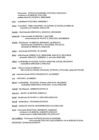 โกล ้วนขนส่ง - 024103122,024482898, 075574259, 075574220-1
กระยี่นครกำร 02-8858746, 075211996
เอสพีสุภำภัณฑ์ 02-2153954-5, 0896556898
ยะลำ - ภูเก็ตศรีสุชำติ 073215802, 028858460-7
ระยอง - ระยองพัฒนำ 038611764,876091, 02-2229296, 02-2225361,02-8882130
ระยองบริกำร 02-4166492, 038-611758
ร้อยเอ็ด - เรืองกิจร้อยเอ็ด 028874325-6, 043524123, 0872264699
นครสวรรค์ - ป.สยำมเทรดดิ้ง 02-8859796-7, 056214966
นครสวรรค์ขนส่ง 02-4413472-3, 056213393, 08160800646
สุโขทัย - สุโขทัยขนส่ง 02-8880734, 0897685201, 08-96820145
พิษณุโลกขนส่ง 02-8870223-4, 055-259068, 055-252722
สหหล่มสัก 02-8858921-8, 055621303
อยุธยำ - รถแดงขนส่ง 035252581, 02-2245404
พิจิตร - รุ่งเรืองกิจขนส่ง 028858119-20, 0896678488, 056615573, 0814756636
สหหล่มสัก 056612227, 028858921-3, ตะพำนหิน 056621888
บุรีรัมย์ - ม่งเส็งศักดิชัย 02-4103429, 4103424, 044622468, 620338, 0816393423
- ม่งเส็งบุรีรัมย์ 028873258-9, 044612925
ชุมพร - โชคนำทำงขนส่ง 02-8881812-3
ปรีดำภำคใต ้02-4103420, 024103160, 077503351, 077513358, หลังสวน077541946
แพร่ - นครแพร่น่ำนขนส่ง 054511238,054627273, 02-87880837
น่ำน - 054710971, 02-8880837
สุรินทร์ - ม่งเส็งศกัดิชัย - 024103429, 4103424, 044518139, 0816288487
ม่งเส็งบุรีรัมย์ 028873258-9, 044515391, นำงรอง 044631086
เพชรบุรี - ชัยเจริญขนส่ง 028882074,032425119
มุกดำหำร - เจียเจ็งกี่ 02-8870109, 028870110
สระบุรี - สระบุรีทงเฮง 02-4414641-3, 036211981,036221318
จันทบุรี - สหมิตรเดินรถ - 022336282,022342524
สิงห์บุรี - แต ้เต๊กอู๋ 02-4103120, 0818300480,036511731,036511403
กระบี่ - โกล ้วนขนส่ง 0816277642, 0897884576, 075663229
กระบี่นครกำร 02-8858746, 028858747,075632227
กนกสยำมนครกำร 028871686,028871767,075611677
ประจวบคีรีขันธ์ - โกล ้วนขนส่ง 032550325,024103122,024482898
- ประจวบทองชัย 032611363 กุยบุรี 032689214, ปรำณ 0838166710,หัวหิน
0852967887, 024481976,024481977
 