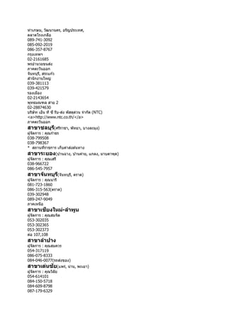 ท่ำเกษม, วัฒนำนคร, อรัญประเทศ,
ตลำดโรงเกลือ
089-741-3092
085-092-2019
086-357-8767
กรุงเทพฯ
02-2161685
พรอำนวยขนส่ง
ภำคตะวันออก
จันทบุรี, สระแก ้ว
สำนักงำนใหญ่
039-381113
039-421579
รองเมือง
02-2143654
พุทธมณฑล สำย 2
02-28874630
บริษัท เอ็น ที ซี รับ-ส่ง พัสดุด่วน จำกัด (NTC)
<a>http://www.ntc.co.th/</a>
ภำคตะวันออก
สาขาชลบุรี(ศรีรำชำ, พัทยำ, บำงละมุง)
ผู้จัดกำร : คุณกำธร
038-799508
038-798367
* สถำนที่รำชกำร เก็บค่ำส่งต ้นทำง
สาขาระยอง(บ ้ำนฉำง, บ ้ำนค่ำย, แกลง, มำบตำพุด)
ผู้จัดกำร : คุณเสรี
038-966722
086-545-7957
สาขาจันทบุรี(จันทบุรี, ตรำด)
ผู้จัดกำร : คุณนำรี
081-723-1860
086-315-563(ตรำด)
039-302948
089-247-9049
ภำคเหนือ
สาขาเชียงใหม่-ลาพูน
ผู้จัดกำร : คุณสมจิต
053-302035
053-302365
053-302373
ต่อ 107,108
สาขาลาปาง
ผู้จัดกำร : คุณสมควร
054-317119
086-075-8333
084-046-0077(รถส่งของ)
สาขาเด่นชัย(แพร่, น่ำน, พะเยำ)
ผู้จัดกำร : คุณวิลัย
054-614101
084-150-5718
084-609-8798
087-179-6329
 