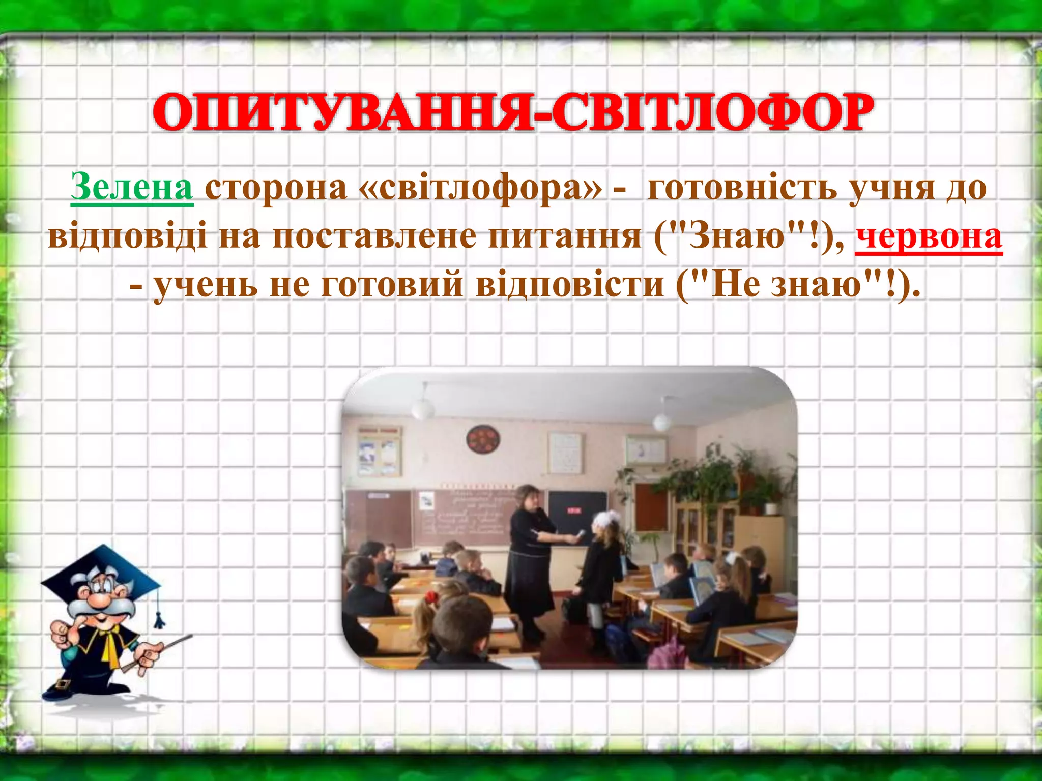 Зелена сторона «світлофора» - готовність учня до
відповіді на поставлене питання ("Знаю"!), червона
- учень не готовий відповісти ("Не знаю"!).
 