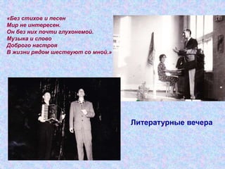 Литературные вечера
«Без стихов и песен
Мир не интересен.
Он без них почти глухонемой.
Музыка и слово
Доброго настроя
В жизни рядом шествуют со мной.»
 