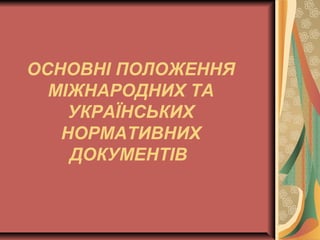 ОСНОВНІ ПОЛОЖЕННЯ
МІЖНАРОДНИХ ТА
УКРАЇНСЬКИХ
НОРМАТИВНИХ
ДОКУМЕНТІВ
 