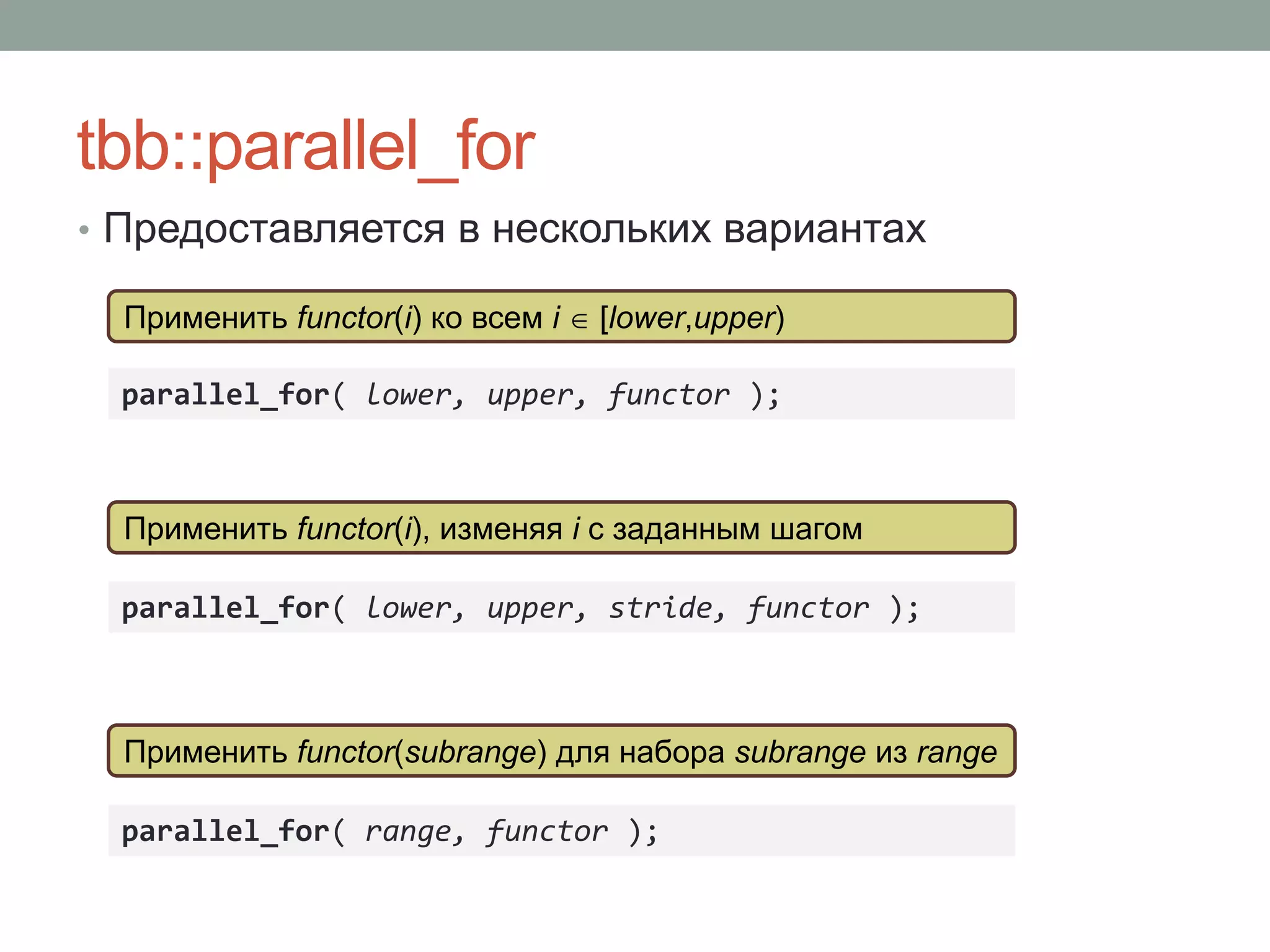tbb::parallel_for
parallel_for( lower, upper, functor );
Применить functor(i) ко всем i  [lower,upper)
• Предоставляется в нескольких вариантах
parallel_for( lower, upper, stride, functor );
Применить functor(i), изменяя i с заданным шагом
parallel_for( range, functor );
Применить functor(subrange) для набора subrange из range
 
