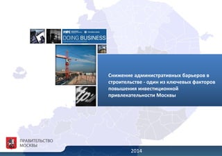Снижение административных барьеров в
строительстве - один из ключевых факторов
повышения инвестиционной
привлекательности Москвы
2014
 