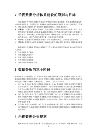 2
2. 乐视数据分析体系建设的原则与目标
当前数据分析平台及专题分析报告中新增的分析指标越来越多，体系建设越来越完善，
但随着业务的发展、分析的深入，乐视数据分析指标体系建设仍将是未来一段时间的工作重
点，对于分析指标特别的 KPI 指标的构建我们将围绕三个原则进行展开：
 可量化：“可量化的才是可管理的”，这里是指我们要围绕我们的核心业务、用户、流程
管理进行可量化的指标体系建设，我们把它划分为分为成本量化(时间成本、带宽成本、
硬件成本、软件成本)、效益量化(流量效益、播放量效益、用户量效益)、效率量化（效
益与成本比）、重点产品及功能可度量、关键业务流程可度量。
 可评价：是指建立的指标能够对用户、产品或运维等优劣、好坏等进行综合评价
 可优化：通过量化与评价体系确定产品状况与提升目标，建立优化目标并跟踪优化效果
数据部的工作目标是希望通过我们努力工作以及与相关部门的通力合作，力求达到以下
几点目标：
 分析并提升用户体验
 分析并优化页面布局
 分析与提升视频价值
 分析并助力运维效果
 为高层决策提供价值信息
3. 数据分析的三个阶段
数据分析是一个系统的过程，涉及不同部门，数据分析结果乃至数据分析报告的产生不是一
撮而就的事情，需要相关部门针对分析结果进行流程、页面布局、视频内容等等的再造与优
化的过程。分析三流程可以分为是什么、为什么、怎么样三个阶段。
 是什么：是什么主要是对问题的识别和定义。比如：全站流量几何？全站用户的数量及
其特征是什么？全站视频播放质量如何？用户的体验如何?是什么的问题主要依赖数据
分析平台，通过数据平台丰富的分析指标和分析主题能够快速定位问题；当然是什么的
问题定义也需要业务部门的配合，他们需求的提出是数据平台分析主题完善的源泉。
 为什么：为什么是对于是什么问题的原因的解释，为什么主要是数据分析人员以现有分
析平台数据为基础，并根据需要对数据乃至原始数据进行多方位再处理再加工并最终定
位问题原因的过程。例如搜索来源用户入口弹出率为什么高？为什么网址流量突然之间
异常偏高？等等
 怎么样：是什么识别问题，为什么定位问题的影响元素，那么怎么样就是找到原因后解
决问题的过程了。怎么样的问题需要相关业务部门根据问题的原因进行页面数据优化或
流程再造。
4. 乐视数据分析现状
数据部自今年 7 月份筹备以来，在公司领导的关怀下，在兄弟部门的紧密配合下，完成
 