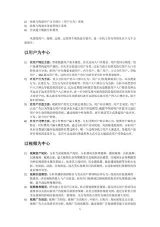 5
2) 收集与构建用户交互统计（用户行为）系统
3) 收集与构建业务流程统计系统
4) 尝试建立数据分析模型
从围绕用户、视频、运维、运营四个视角进行展开，进一步的工作内容将从以下几个方
面展开：
以用户为中心
1) 在用户特征方面：需要根据用户基本属性、首次访问入口页特征、用户的回访频度、用
户地域等构建用户属性，并从多方面进行用户分类。比如当前正在研究的以用户入口页
特征进行分类，把用户分为搜索来源用户、内生用户、推广用户、土豆合作用户、导航
用户、360-暴风用户等，这样对分类用户的行为研究更有针对性和策略性。
2) 在用户行为方面：重点分析用户的入口弹出行为、用户长/短视频观看行为、站内搜索
行为、注册行为、交互行为如评论转帖等。以用户入口弹出行为为例，分析不同类型用
户入口弹出导致的原因是什么，比如近期的分析报告我们知道搜索用户入口错误页弹出
率远高于起来类型用户入口弹出率，进一步分析发现可能的原因是我们错误页风格有很
大改进空间，那么通过改进错误页风格我们就可以降低这部分用户的入口弹出率，提升
他们的体验。
3) 在用户价值方面：根据用户的历史及最近观看行为、用户回访频度、用户忠诚度、用户
点击广告行为等进行用户价值评估并建立用户价值模型，根据不同的用户价值可以进行
用户全生命周期的价值管理，通过视频个性化推荐、新片推送等方式降低用户流失率，
开发、提升用户价值。
4) 在用户付费方面：建立付费用户漏斗模型、分析付费用户特征和行为、续费用户频度及
特征。以付费用户漏斗模型为例，通过分析用户访问院线、高清频道的流程，分析用户
从对付费感兴趣开始到最终付费过程中，哪一个过程导致了用户大量流失，导致用户放
弃付费的因素是什么，是否可以改进付费流程和方式可以大幅提高用户付费成功率。
以视频为中心
1) 视频资产现状：分析当前视频资产现状，分析模块有新增视频、播放视频、活跃视频、
沉睡视频、视频总量、建立视频生命周期模型以及视频活跃模型。以视频生命周期模型
为例在视频基本属性基础上，按着其上线时间、历史播放量、最近播放数据等分析出电
影、电视剧、动漫、乐视制造、综艺等长视频节目的周期性，以及影响他们周期性的因
素有哪些等等。
2) 视频价值模型：分析热播影视剧特征与受众用户群体特征和行为，找到高价值视频的一
般属性，评估视频的投入与产出收益；对应冷门视频或沉睡视频采取差异化策略进行唤
醒，提升或延伸视频价值。
3) 视频推荐模型：研究建立首页栏目布局、焦点图视频推荐规则、面向回访用户的协同过
滤推荐以及面向新用户的视频关联推荐策略。以焦点图推荐规则为例，通过分析焦点图
受众视频的影响因素找到其一般规则，充分发挥焦点图作为稀奇资源的最大效用。
4) 视频广告投放：视频广告特征、视频广告前贴片、中贴片、后贴片、角标展现及点击量、
视频广告点击效果差异分析、视频广告投放模型。通过视频广告投放模型建立高价值投
 
