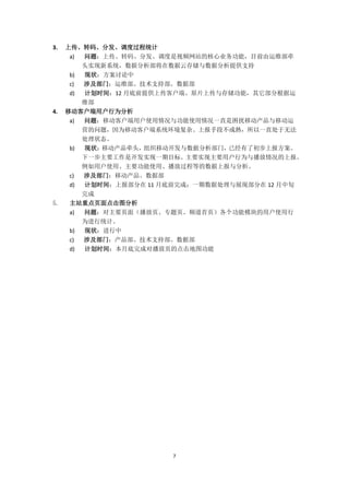 7
3. 上传、转码、分发、调度过程统计
a) 问题：上传、转码、分发、调度是视频网站的核心业务功能，目前由运维部牵
头实现新系统，数据分析部将在数据云存储与数据分析提供支持
b) 现状：方案讨论中
c) 涉及部门：运维部、技术支持部、数据部
d) 计划时间：12 月底前提供上传客户端、原片上传与存储功能，其它部分根据运
维部
4. 移动客户端用户行为分析
a) 问题：移动客户端用户使用情况与功能使用情况一直是困扰移动产品与移动运
营的问题，因为移动客户端系统环境复杂、上报手段不成熟，所以一直处于无法
处理状态。
b) 现状：移动产品牵头，组织移动开发与数据分析部门，已经有了初步上报方案。
下一步主要工作是开发实现一期目标。主要实现主要用户行为与播放情况的上报。
例如用户使用、主要功能使用、播放过程等的数据上报与分析。
c) 涉及部门：移动产品、数据部
d) 计划时间：上报部分在 11 月底前完成；一期数据处理与展现部分在 12 月中旬
完成
5. 主站重点页面点击图分析
a) 问题：对主要页面（播放页、专题页、频道首页）各个功能模块的用户使用行
为进行统计。
b) 现状：进行中
c) 涉及部门：产品部、技术支持部、数据部
d) 计划时间：本月底完成对播放页的点击地图功能
 