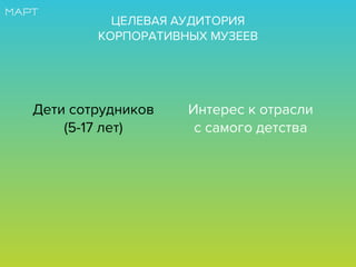 ЦЕЛЕВАЯ АУДИТОРИЯ
КОРПОРАТИВНЫХ МУЗЕЕВ
Дети сотрудников
(5-17 лет)
Интерес к отрасли
с самого детства
 