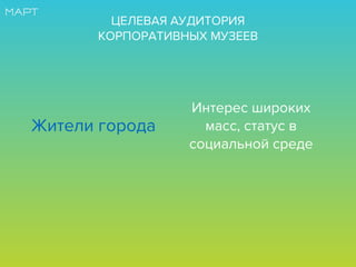 ЦЕЛЕВАЯ АУДИТОРИЯ
КОРПОРАТИВНЫХ МУЗЕЕВ
Жители города
Интерес широких
масс, статус в
социальной среде
 