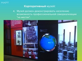 Музей должен демонстрировать населению
возможность профессиональной самореализации
"на местах".
Корпоративный музей:
4.
 