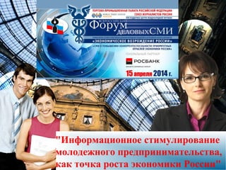 "Информационное стимулирование
молодежного предпринимательства,
как точка роста экономики России"
 