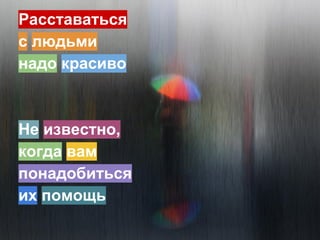 Расставаться
с людьми
надо красиво
Не известно,
когда вам
понадобится
их помощь
 