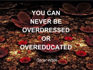 YOU CAN
NEVER BE
OVERDRESSED
OR
OVEREDUCATED
Oscar Wilde
 