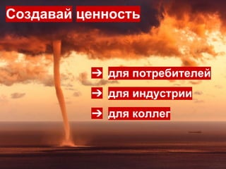 ➔ для потребителей
➔ для индустрии
➔ для коллег
Создавай ценность
 