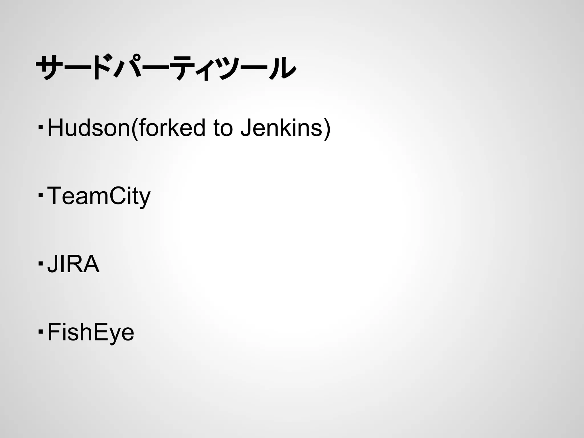 サードパーティツール
・Hudson(forked to Jenkins)
・TeamCity
・JIRA
・FishEye
 
