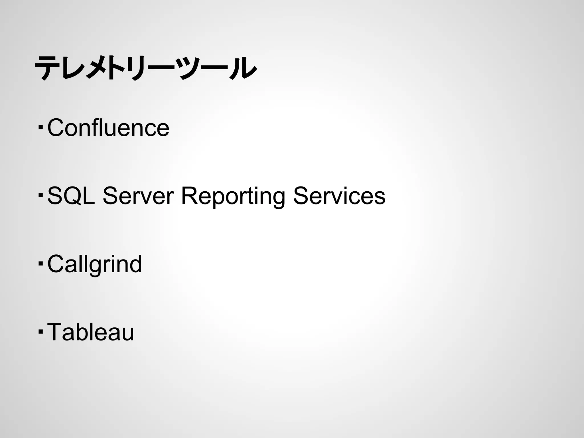 テレメトリーツール
・Confluence
・SQL Server Reporting Services
・Callgrind
・Tableau
 