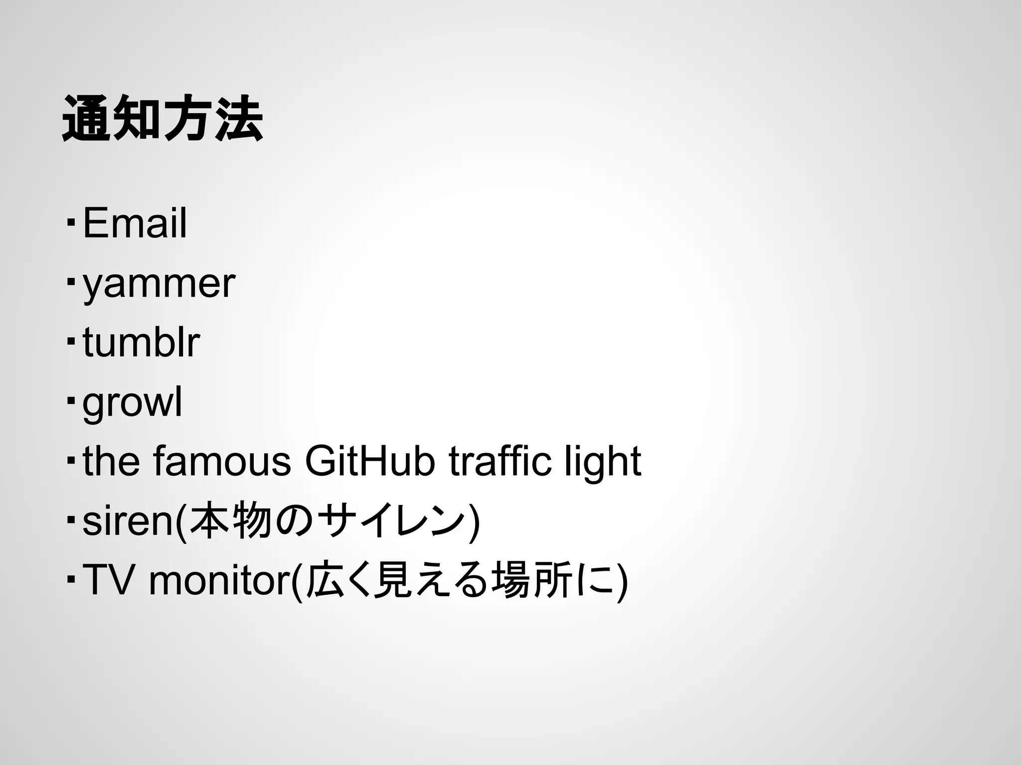 通知方法
・Email
・yammer
・tumblr
・growl
・the famous GitHub traffic light
・siren(本物のサイレン)
・TV monitor(広く見える場所に)
 