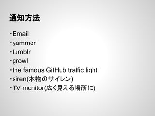 通知方法
・Email
・yammer
・tumblr
・growl
・the famous GitHub traffic light
・siren(本物のサイレン)
・TV monitor(広く見える場所に)
 