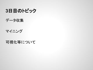 3日目のトピック
データ収集
マイニング
可視化等について
 