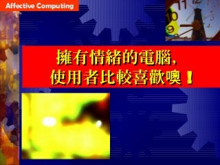 擁有情緒的電腦，擁有情緒的電腦，
使用者比較喜歡噢使用者比較喜歡噢 !!
Affective Computing
 