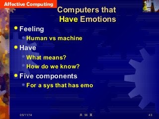 Affective Computing
共 56 頁 43
Computers thatComputers that
HaveHave EmotionsEmotions
 Feeling
 Human vs machine
 Have
 What means?
 How do we know?
 Five components
 For a sys that has emo
05/11/14
 