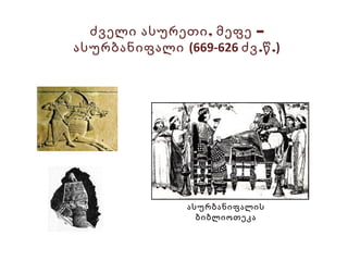 , –ძველი ასურეთი მეფე
ასურბანიფალი (669-626 . .ძვ წ )
ასურბანიფალის
ბიბლიოთეკა
 