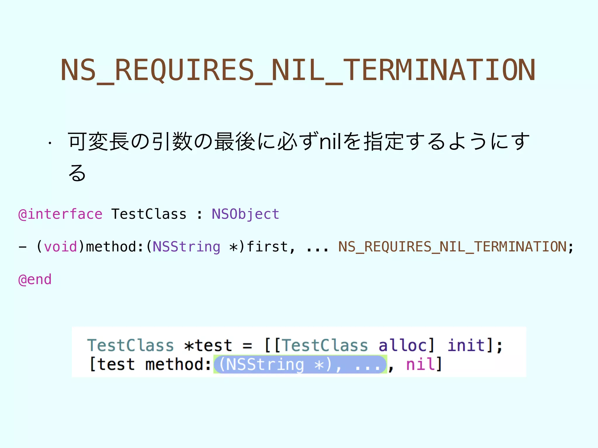 NS_REQUIRES_NIL_TERMINATION
• 可変長の引数の最後に必ずnilを指定するようにす
る
@interface TestClass : NSObject
!
- (void)method:(NSString *)first, ... NS_REQUIRES_NIL_TERMINATION;
!
@end
 