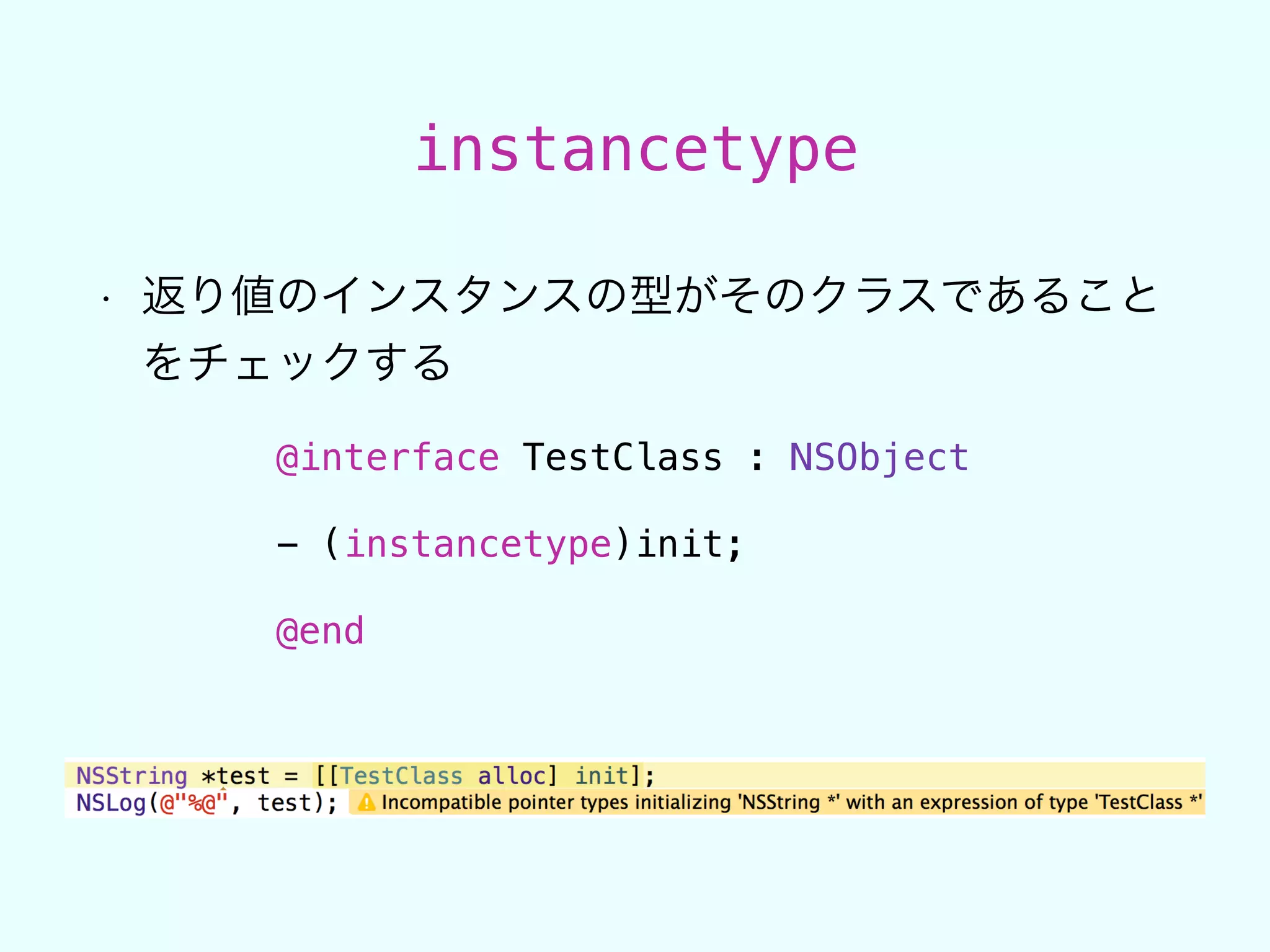 instancetype
• 返り値のインスタンスの型がそのクラスであること
をチェックする
@interface TestClass : NSObject
!
- (instancetype)init;
!
@end
 