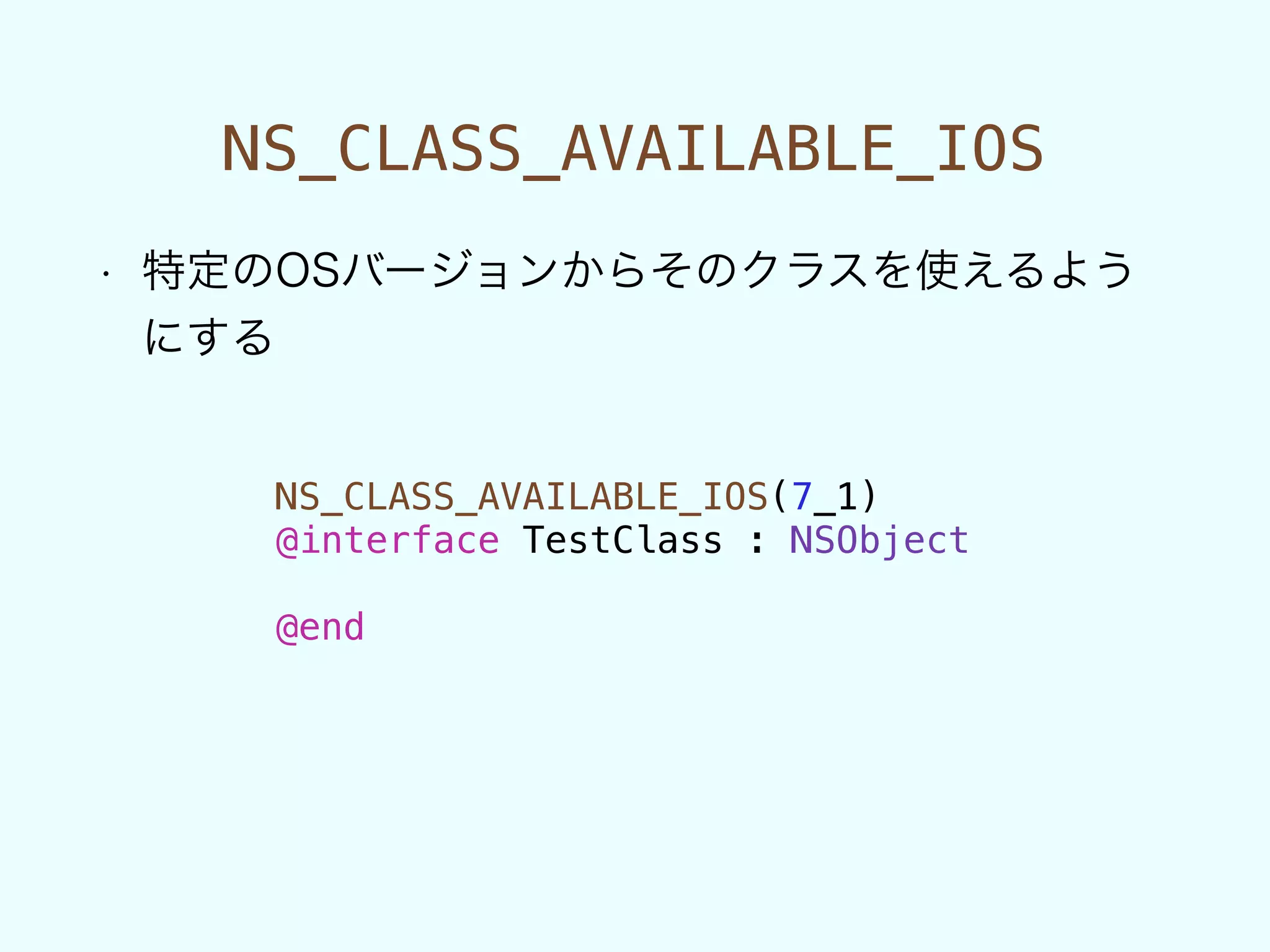 NS_CLASS_AVAILABLE_IOS
• 特定のOSバージョンからそのクラスを使えるよう
にする
NS_CLASS_AVAILABLE_IOS(7_1)
@interface TestClass : NSObject
!
@end
 