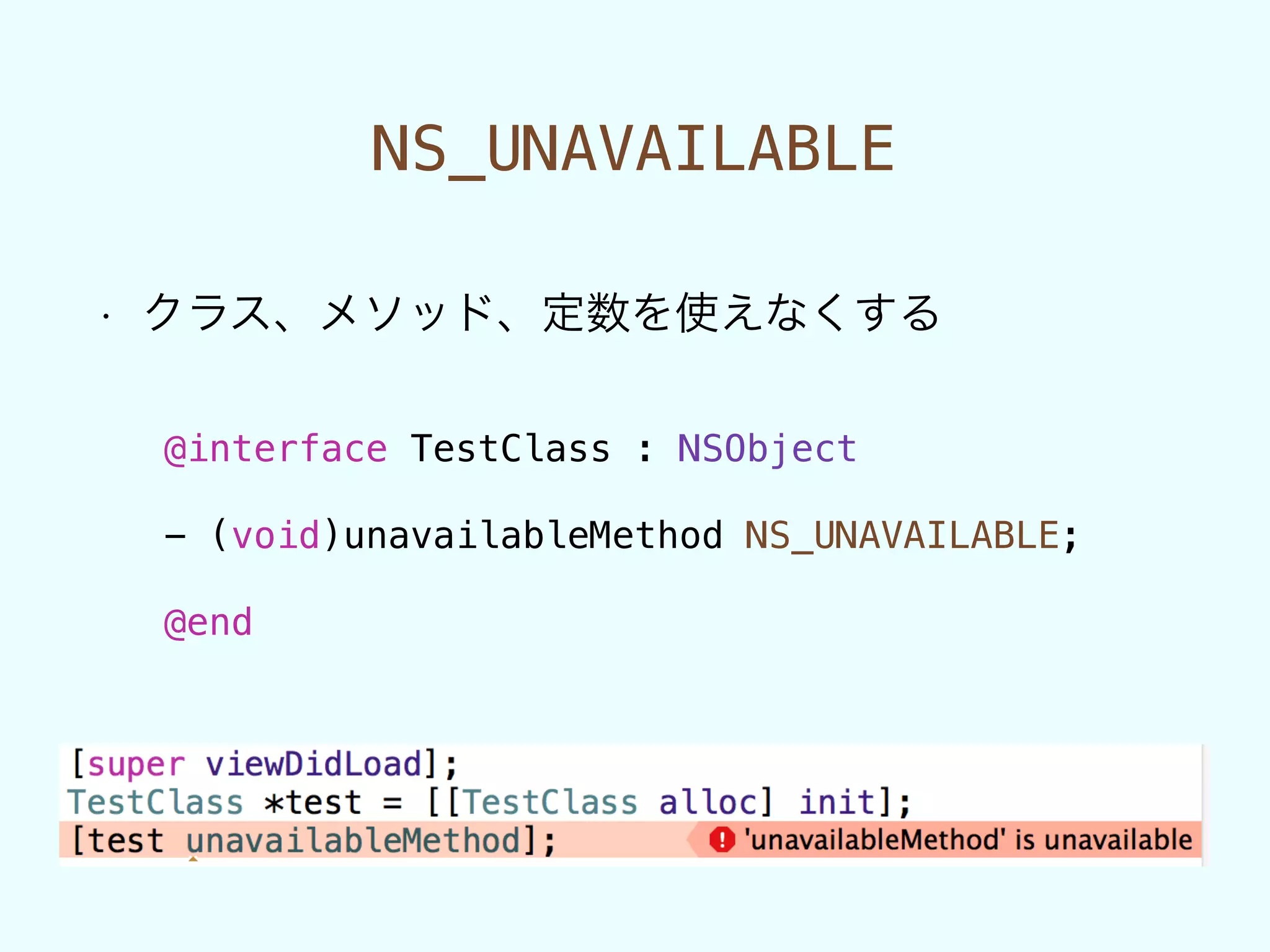 NS_UNAVAILABLE
• クラス、メソッド、定数を使えなくする
@interface TestClass : NSObject
!
- (void)unavailableMethod NS_UNAVAILABLE;
!
@end
 