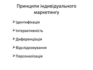 Принципи індивідуального
маркетингу
Ідентифікація
Інтерактивність
Диференціація
Відслідковування
Персоналізація
 