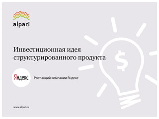 Инвестиционная идея
структурированного продукта
www.alpari.ru
Рост акций компании Яндекс
 